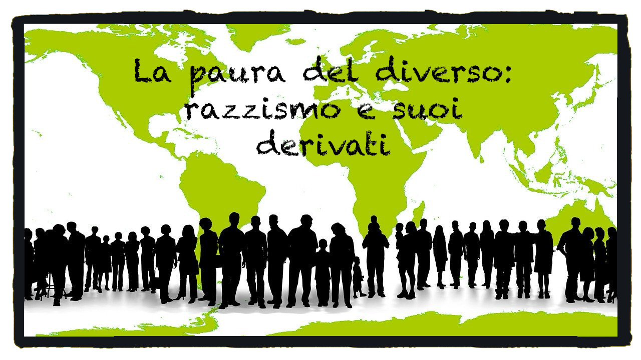 La paura del diverso:  razzismo e suoi derivati